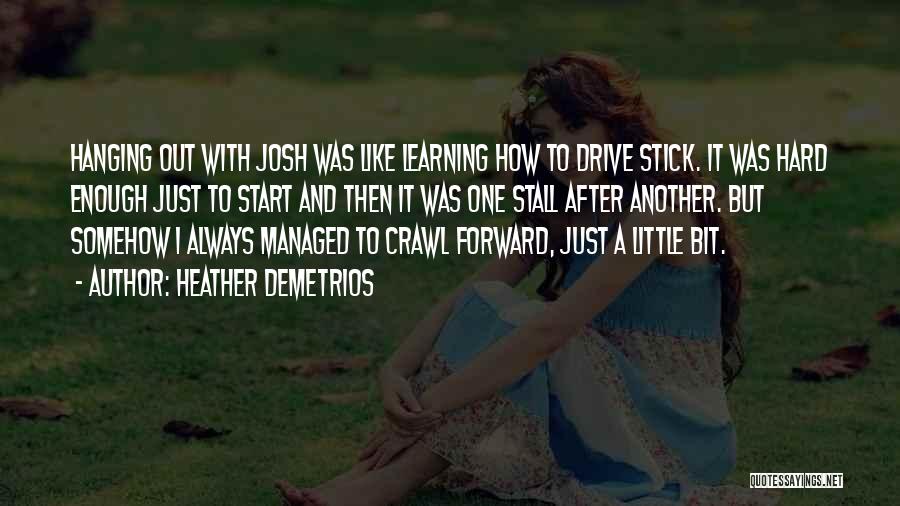 Heather Demetrios Quotes: Hanging Out With Josh Was Like Learning How To Drive Stick. It Was Hard Enough Just To Start And Then