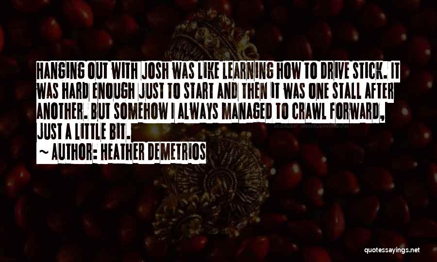 Heather Demetrios Quotes: Hanging Out With Josh Was Like Learning How To Drive Stick. It Was Hard Enough Just To Start And Then