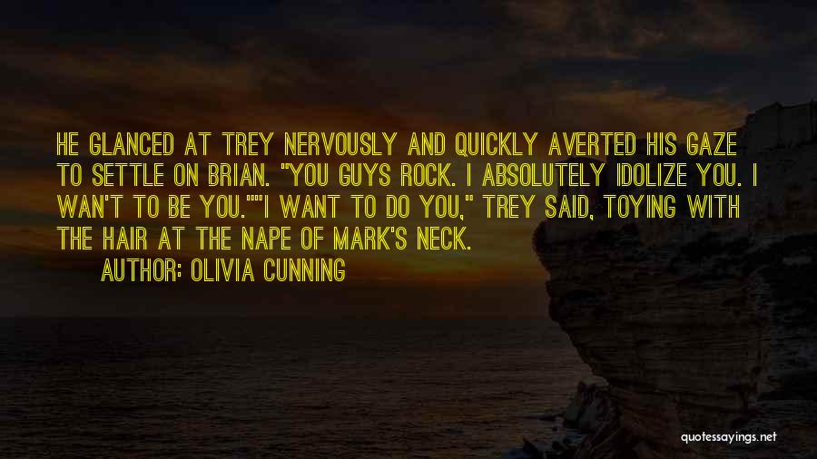 Olivia Cunning Quotes: He Glanced At Trey Nervously And Quickly Averted His Gaze To Settle On Brian. You Guys Rock. I Absolutely Idolize