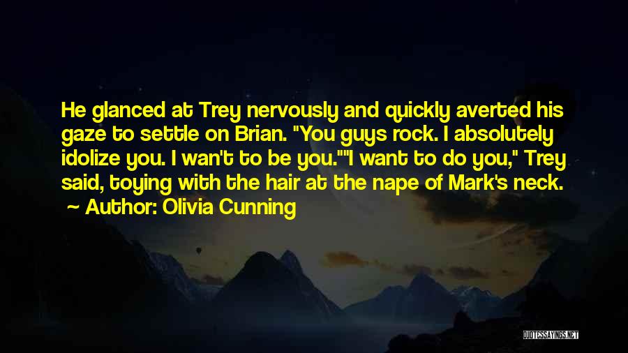 Olivia Cunning Quotes: He Glanced At Trey Nervously And Quickly Averted His Gaze To Settle On Brian. You Guys Rock. I Absolutely Idolize