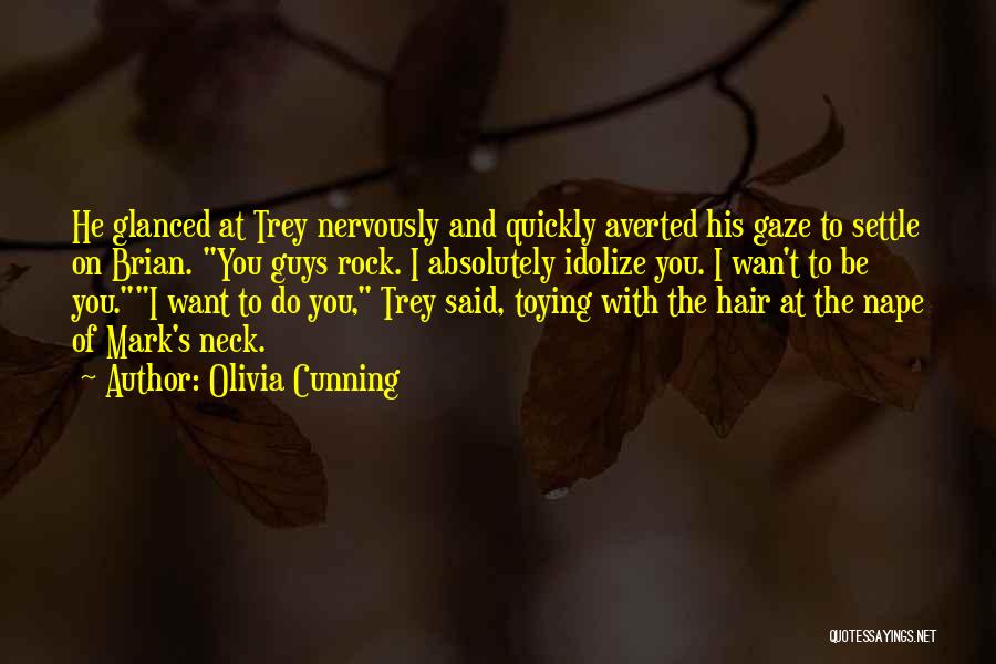 Olivia Cunning Quotes: He Glanced At Trey Nervously And Quickly Averted His Gaze To Settle On Brian. You Guys Rock. I Absolutely Idolize