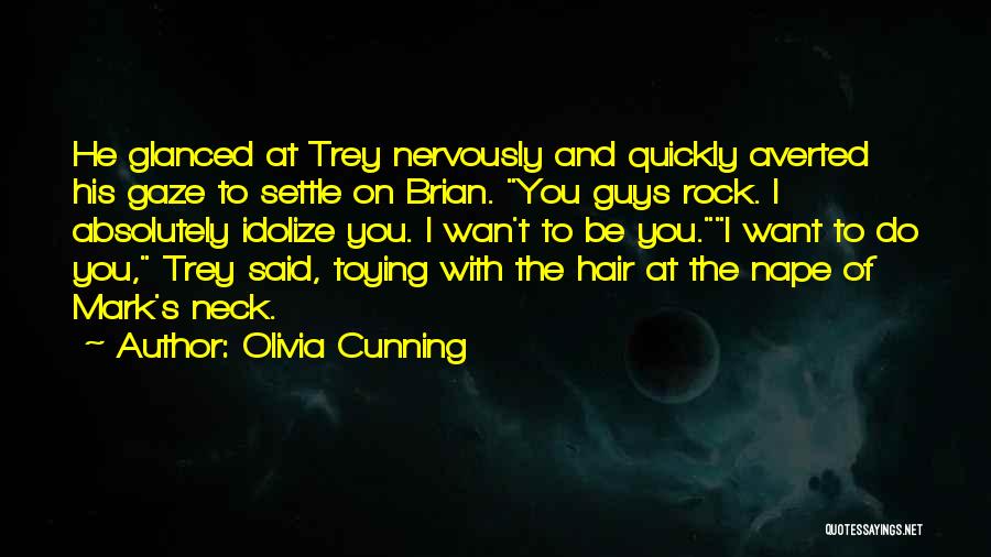Olivia Cunning Quotes: He Glanced At Trey Nervously And Quickly Averted His Gaze To Settle On Brian. You Guys Rock. I Absolutely Idolize
