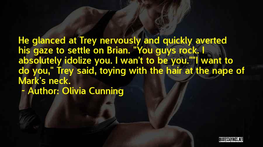 Olivia Cunning Quotes: He Glanced At Trey Nervously And Quickly Averted His Gaze To Settle On Brian. You Guys Rock. I Absolutely Idolize