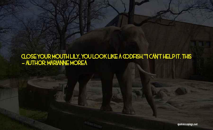 Marianne Morea Quotes: Close Your Mouth Lily, You Look Like A Codfish.i Can't Help It. This Place Looks Like Something Out Of Medieval