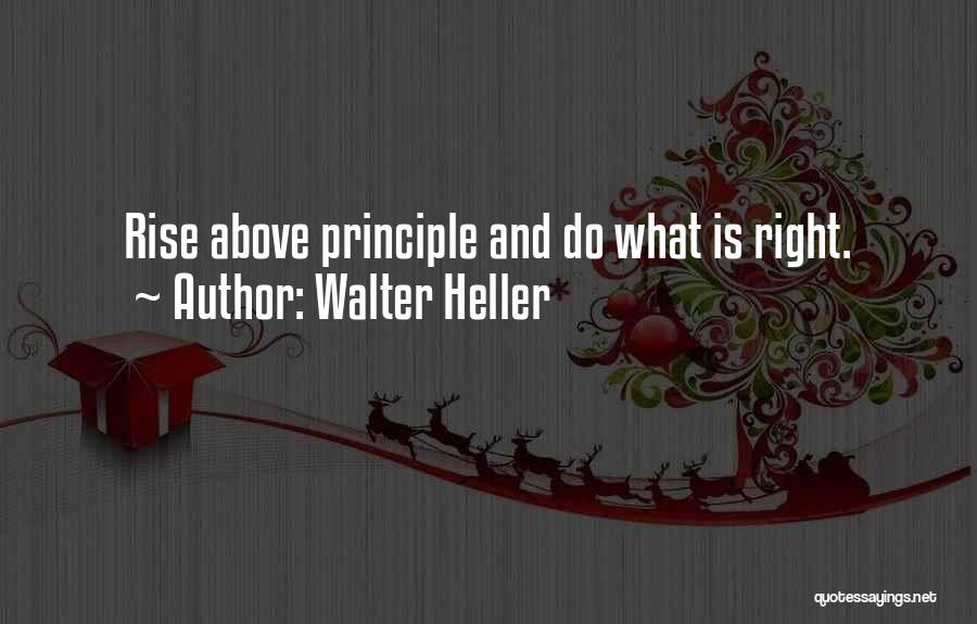 Walter Heller Quotes: Rise Above Principle And Do What Is Right.