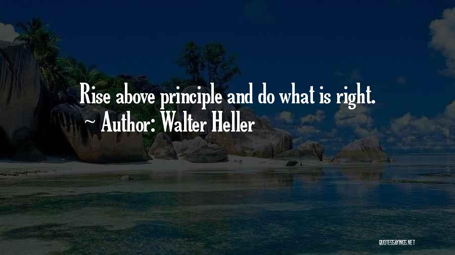 Walter Heller Quotes: Rise Above Principle And Do What Is Right.