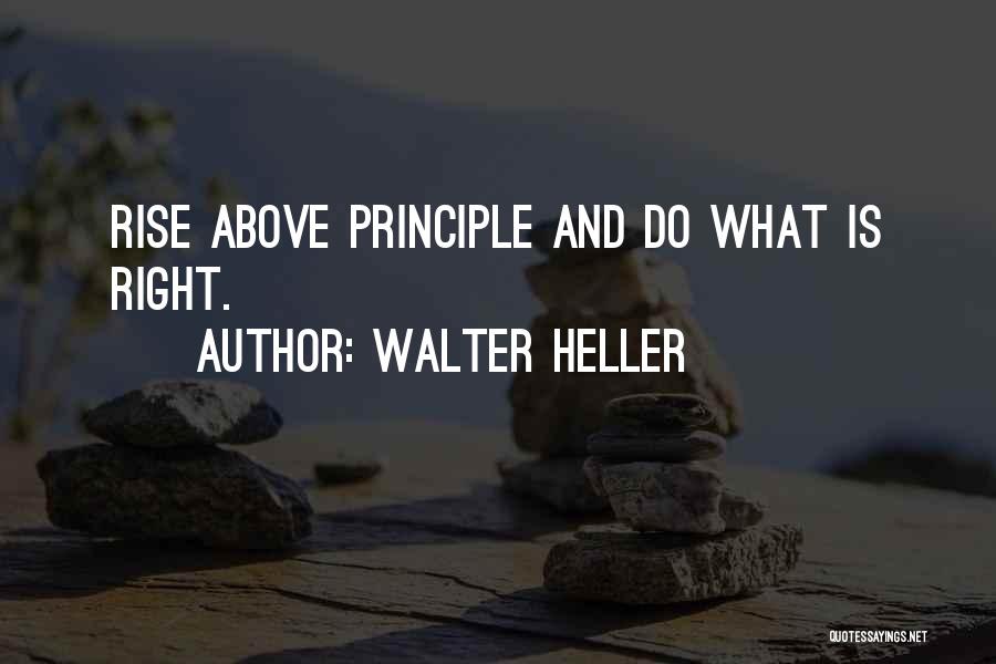 Walter Heller Quotes: Rise Above Principle And Do What Is Right.