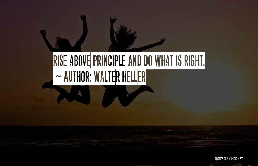 Walter Heller Quotes: Rise Above Principle And Do What Is Right.
