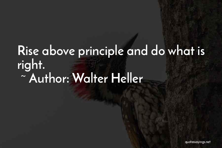 Walter Heller Quotes: Rise Above Principle And Do What Is Right.