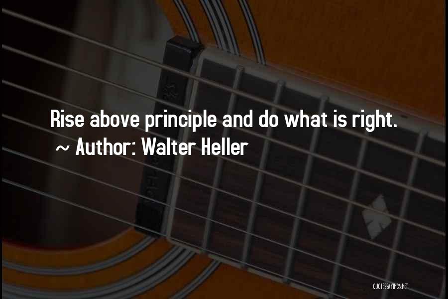 Walter Heller Quotes: Rise Above Principle And Do What Is Right.