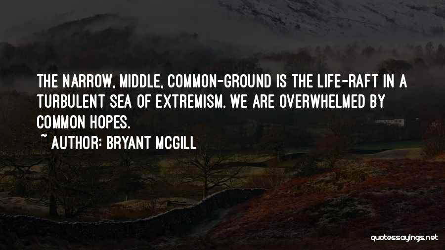 Bryant McGill Quotes: The Narrow, Middle, Common-ground Is The Life-raft In A Turbulent Sea Of Extremism. We Are Overwhelmed By Common Hopes.