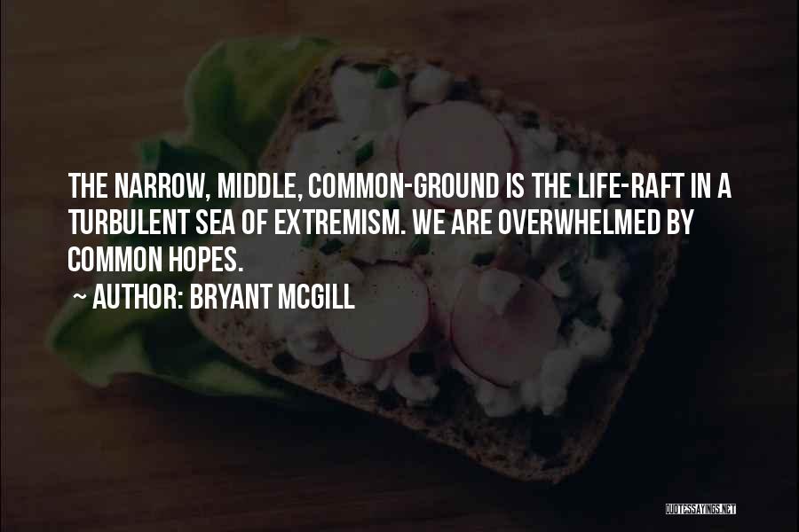 Bryant McGill Quotes: The Narrow, Middle, Common-ground Is The Life-raft In A Turbulent Sea Of Extremism. We Are Overwhelmed By Common Hopes.