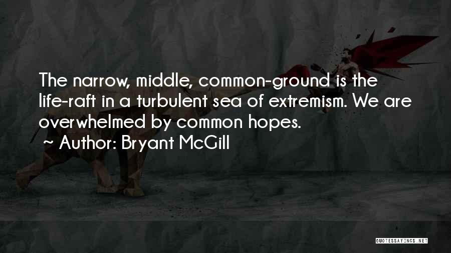 Bryant McGill Quotes: The Narrow, Middle, Common-ground Is The Life-raft In A Turbulent Sea Of Extremism. We Are Overwhelmed By Common Hopes.