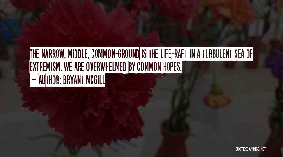 Bryant McGill Quotes: The Narrow, Middle, Common-ground Is The Life-raft In A Turbulent Sea Of Extremism. We Are Overwhelmed By Common Hopes.