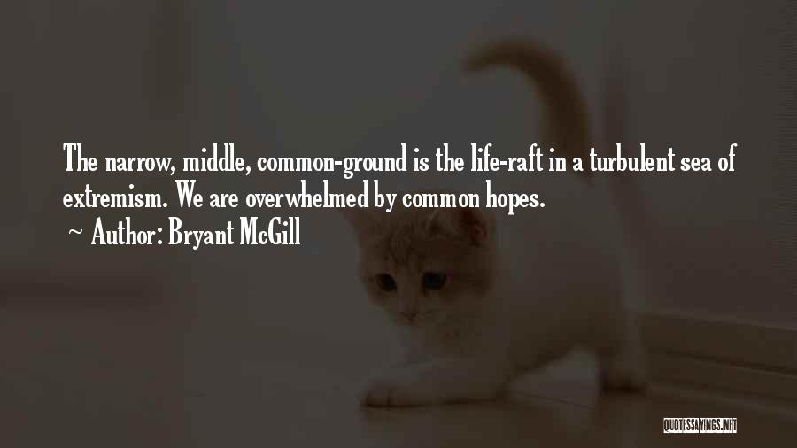 Bryant McGill Quotes: The Narrow, Middle, Common-ground Is The Life-raft In A Turbulent Sea Of Extremism. We Are Overwhelmed By Common Hopes.