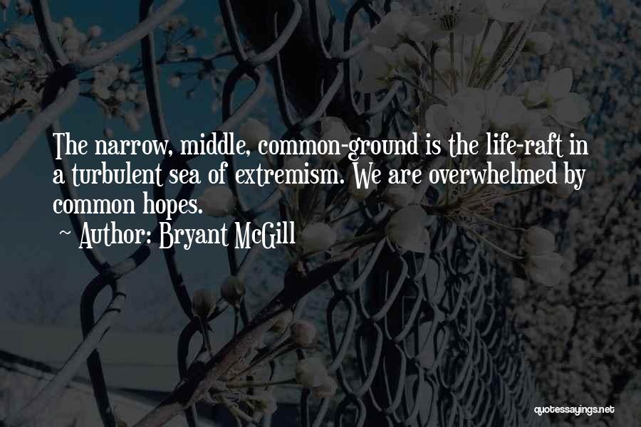 Bryant McGill Quotes: The Narrow, Middle, Common-ground Is The Life-raft In A Turbulent Sea Of Extremism. We Are Overwhelmed By Common Hopes.