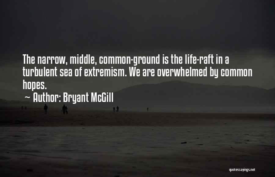 Bryant McGill Quotes: The Narrow, Middle, Common-ground Is The Life-raft In A Turbulent Sea Of Extremism. We Are Overwhelmed By Common Hopes.