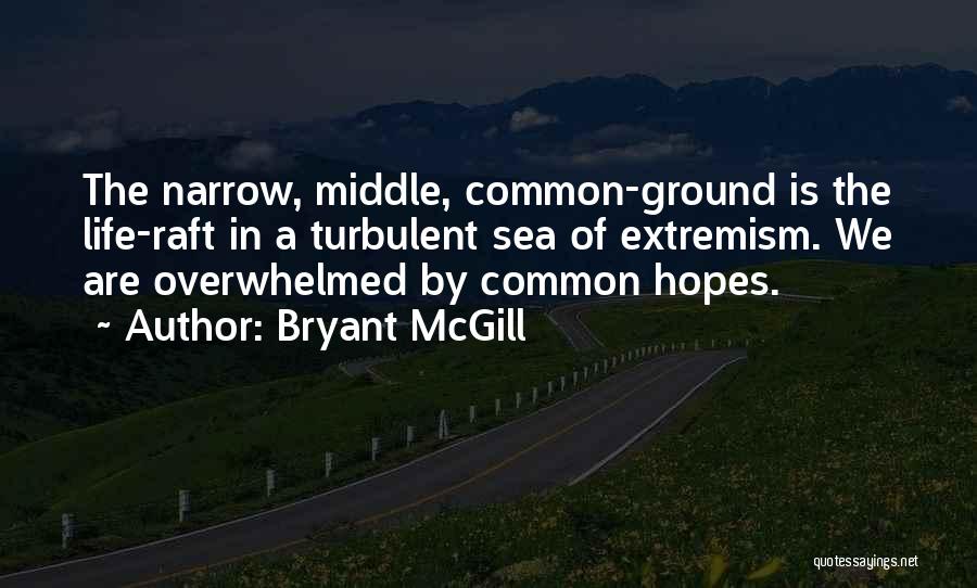 Bryant McGill Quotes: The Narrow, Middle, Common-ground Is The Life-raft In A Turbulent Sea Of Extremism. We Are Overwhelmed By Common Hopes.