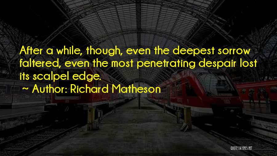 Richard Matheson Quotes: After A While, Though, Even The Deepest Sorrow Faltered, Even The Most Penetrating Despair Lost Its Scalpel Edge.