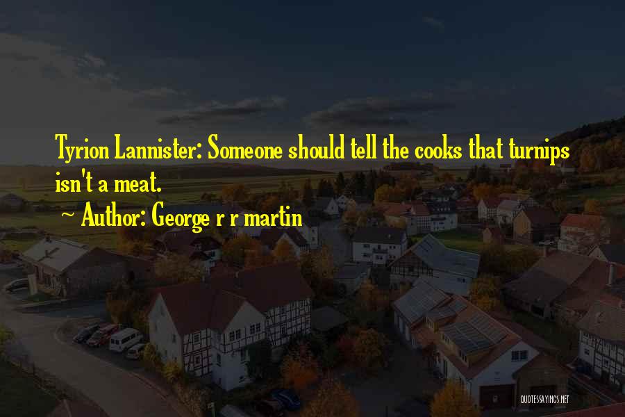 George R R Martin Quotes: Tyrion Lannister: Someone Should Tell The Cooks That Turnips Isn't A Meat.