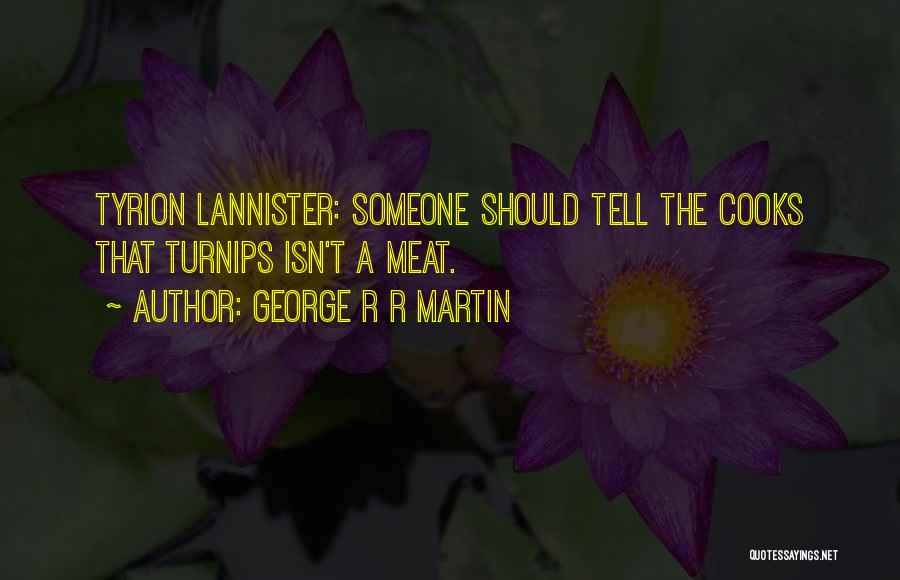 George R R Martin Quotes: Tyrion Lannister: Someone Should Tell The Cooks That Turnips Isn't A Meat.