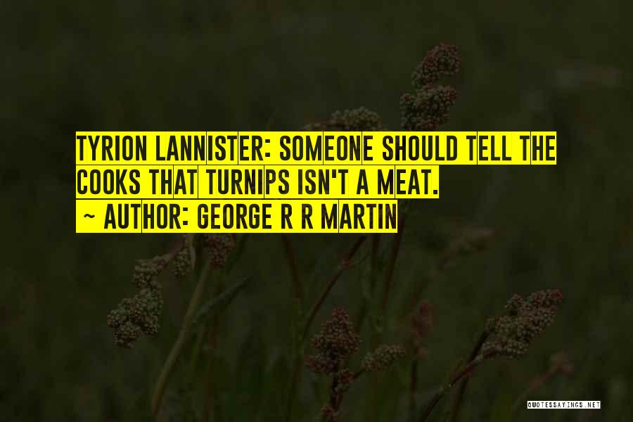 George R R Martin Quotes: Tyrion Lannister: Someone Should Tell The Cooks That Turnips Isn't A Meat.