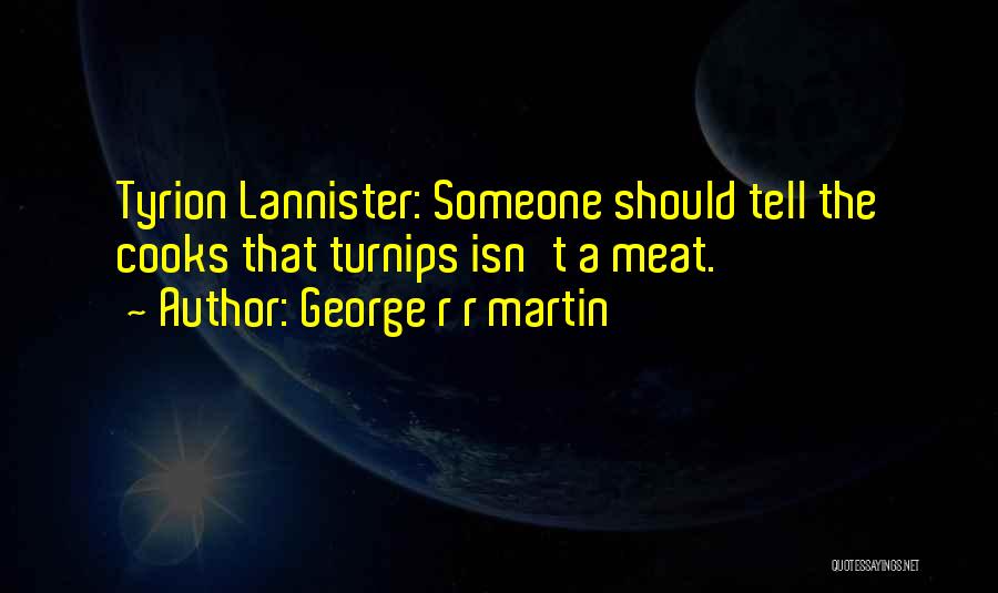 George R R Martin Quotes: Tyrion Lannister: Someone Should Tell The Cooks That Turnips Isn't A Meat.