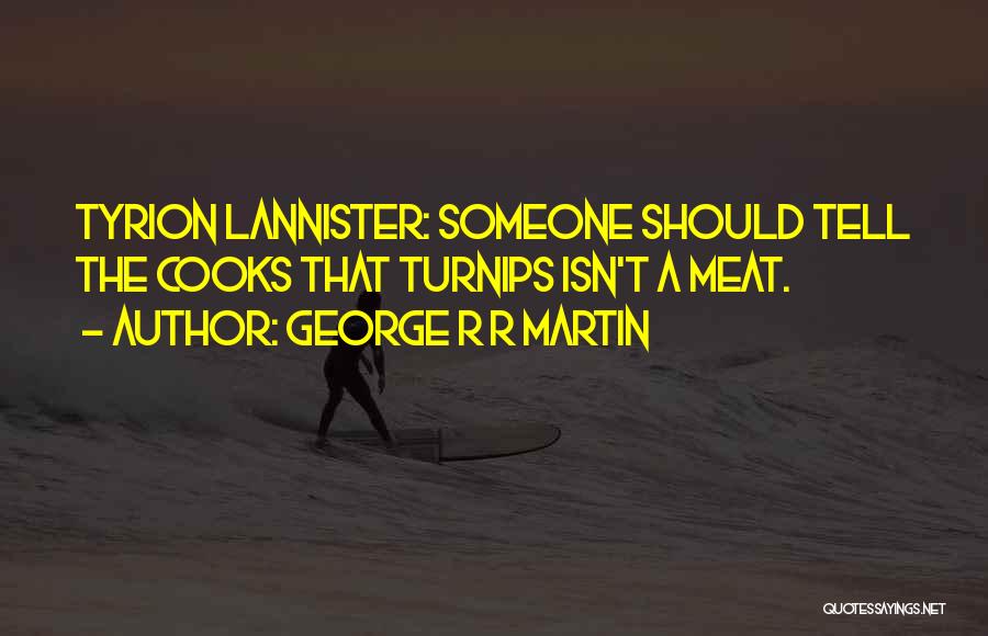 George R R Martin Quotes: Tyrion Lannister: Someone Should Tell The Cooks That Turnips Isn't A Meat.