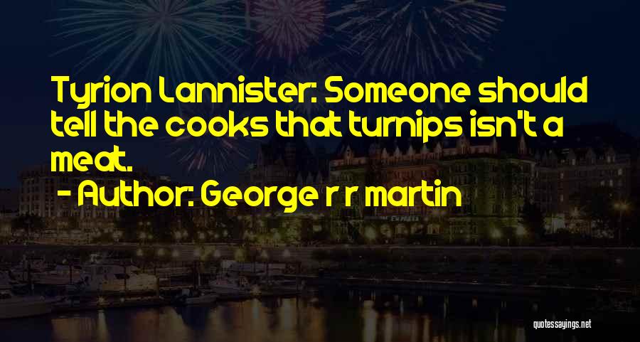 George R R Martin Quotes: Tyrion Lannister: Someone Should Tell The Cooks That Turnips Isn't A Meat.