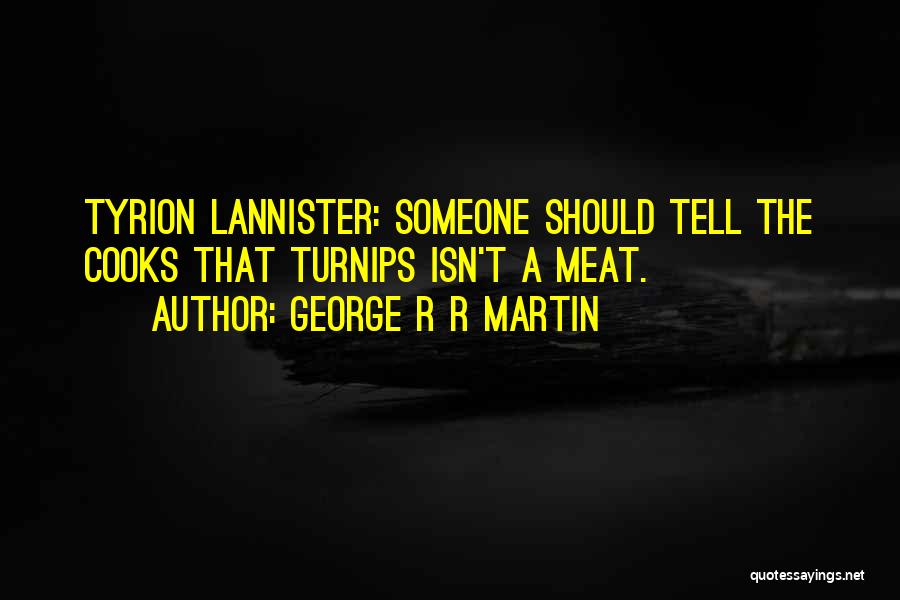 George R R Martin Quotes: Tyrion Lannister: Someone Should Tell The Cooks That Turnips Isn't A Meat.