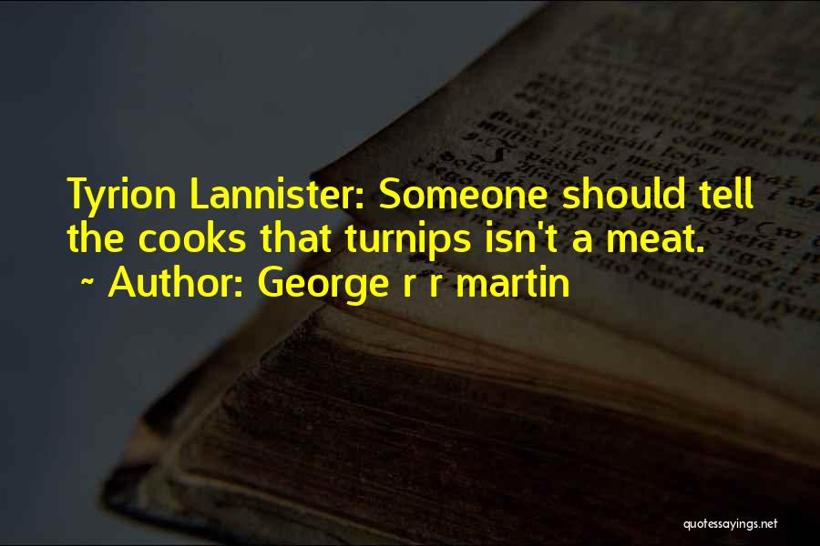 George R R Martin Quotes: Tyrion Lannister: Someone Should Tell The Cooks That Turnips Isn't A Meat.