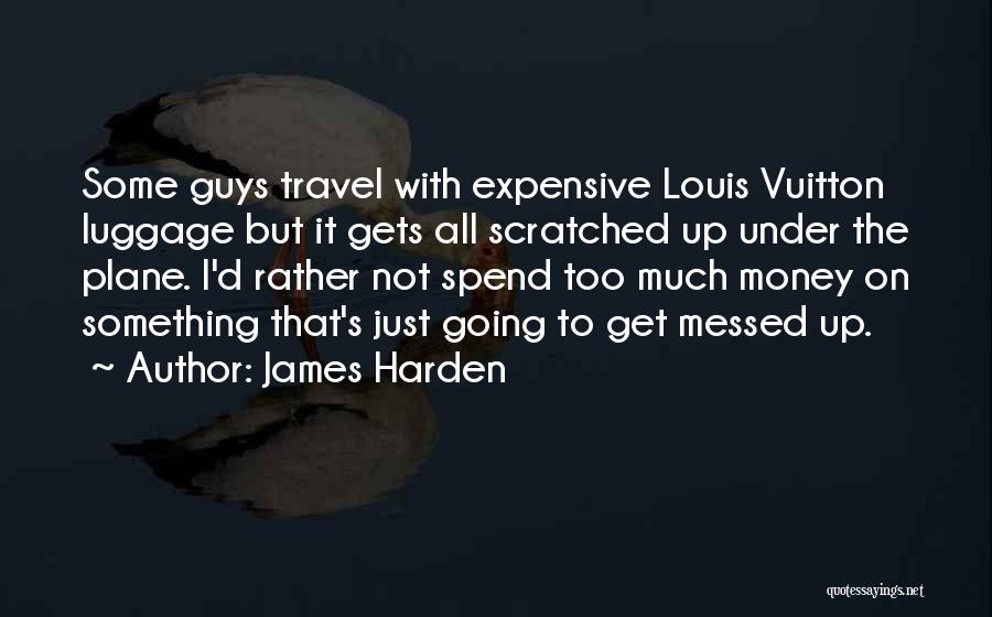 James Harden Quotes: Some Guys Travel With Expensive Louis Vuitton Luggage But It Gets All Scratched Up Under The Plane. I'd Rather Not
