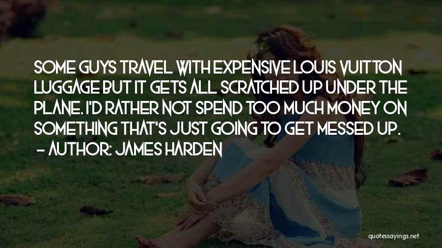 James Harden Quotes: Some Guys Travel With Expensive Louis Vuitton Luggage But It Gets All Scratched Up Under The Plane. I'd Rather Not