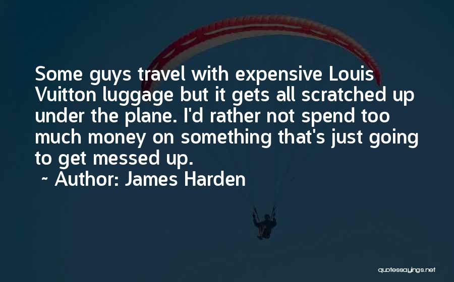 James Harden Quotes: Some Guys Travel With Expensive Louis Vuitton Luggage But It Gets All Scratched Up Under The Plane. I'd Rather Not