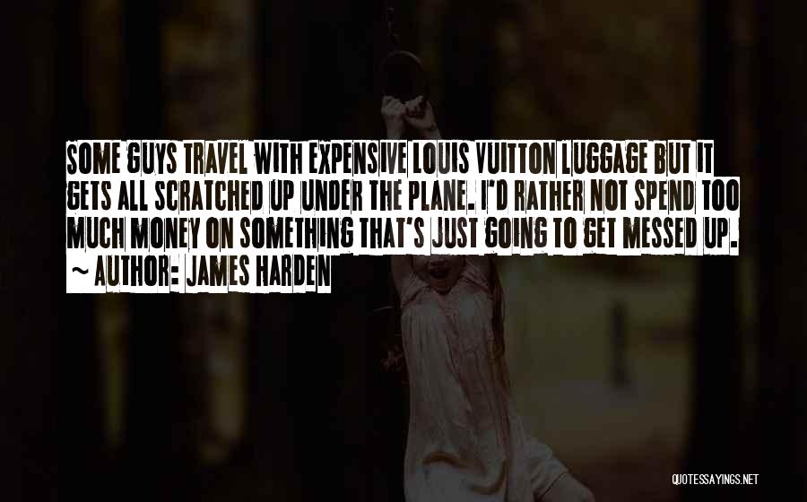 James Harden Quotes: Some Guys Travel With Expensive Louis Vuitton Luggage But It Gets All Scratched Up Under The Plane. I'd Rather Not