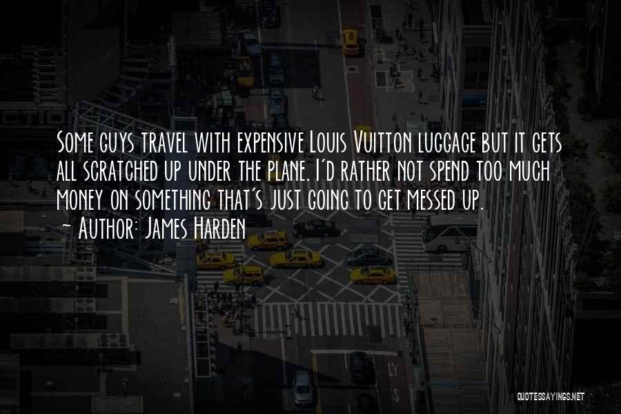 James Harden Quotes: Some Guys Travel With Expensive Louis Vuitton Luggage But It Gets All Scratched Up Under The Plane. I'd Rather Not