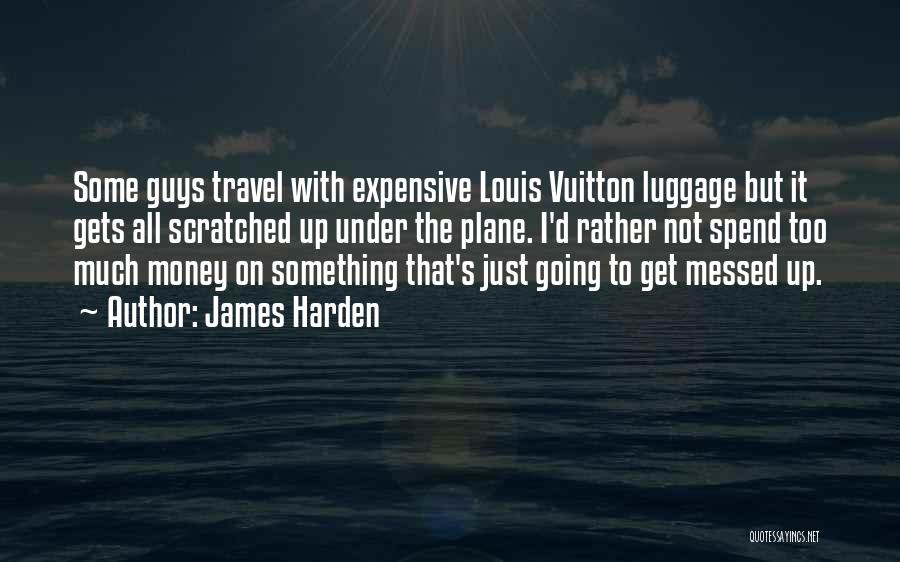 James Harden Quotes: Some Guys Travel With Expensive Louis Vuitton Luggage But It Gets All Scratched Up Under The Plane. I'd Rather Not