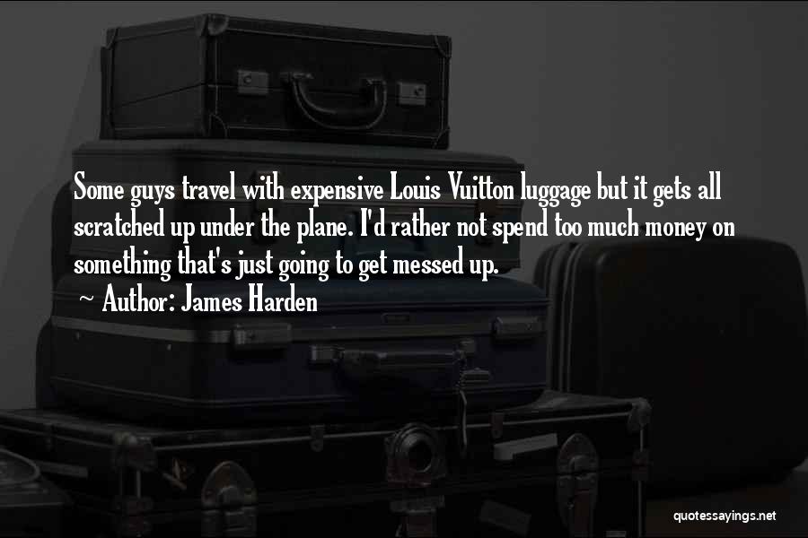 James Harden Quotes: Some Guys Travel With Expensive Louis Vuitton Luggage But It Gets All Scratched Up Under The Plane. I'd Rather Not