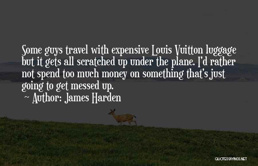 James Harden Quotes: Some Guys Travel With Expensive Louis Vuitton Luggage But It Gets All Scratched Up Under The Plane. I'd Rather Not