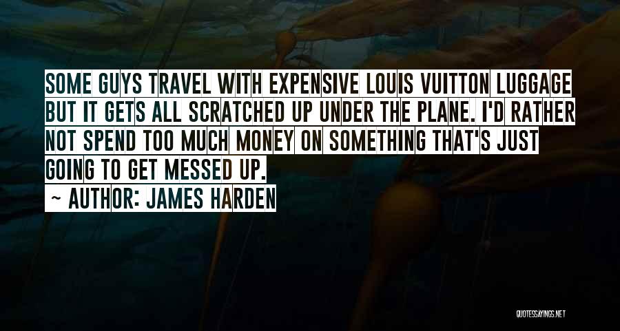 James Harden Quotes: Some Guys Travel With Expensive Louis Vuitton Luggage But It Gets All Scratched Up Under The Plane. I'd Rather Not