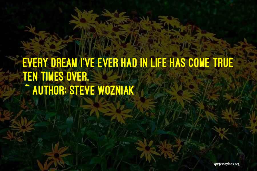 Steve Wozniak Quotes: Every Dream I've Ever Had In Life Has Come True Ten Times Over.