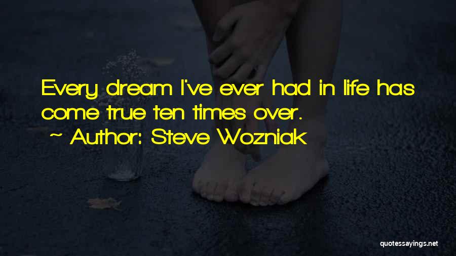 Steve Wozniak Quotes: Every Dream I've Ever Had In Life Has Come True Ten Times Over.