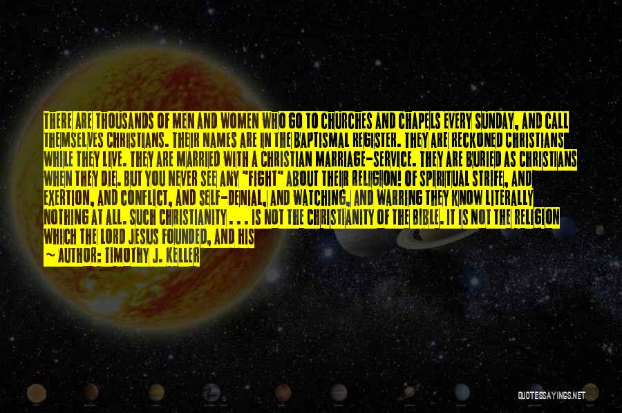 Timothy J. Keller Quotes: There Are Thousands Of Men And Women Who Go To Churches And Chapels Every Sunday, And Call Themselves Christians. Their