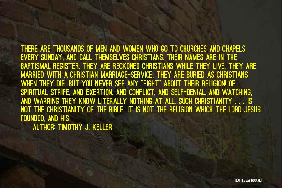 Timothy J. Keller Quotes: There Are Thousands Of Men And Women Who Go To Churches And Chapels Every Sunday, And Call Themselves Christians. Their