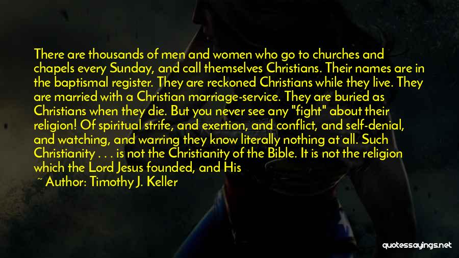 Timothy J. Keller Quotes: There Are Thousands Of Men And Women Who Go To Churches And Chapels Every Sunday, And Call Themselves Christians. Their