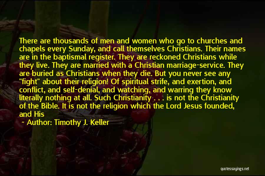 Timothy J. Keller Quotes: There Are Thousands Of Men And Women Who Go To Churches And Chapels Every Sunday, And Call Themselves Christians. Their