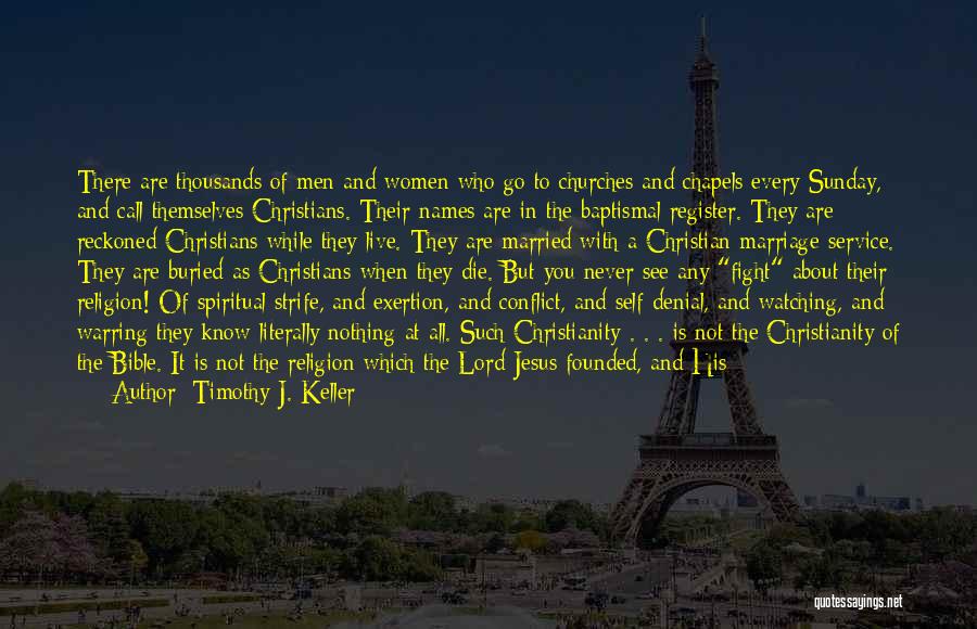 Timothy J. Keller Quotes: There Are Thousands Of Men And Women Who Go To Churches And Chapels Every Sunday, And Call Themselves Christians. Their