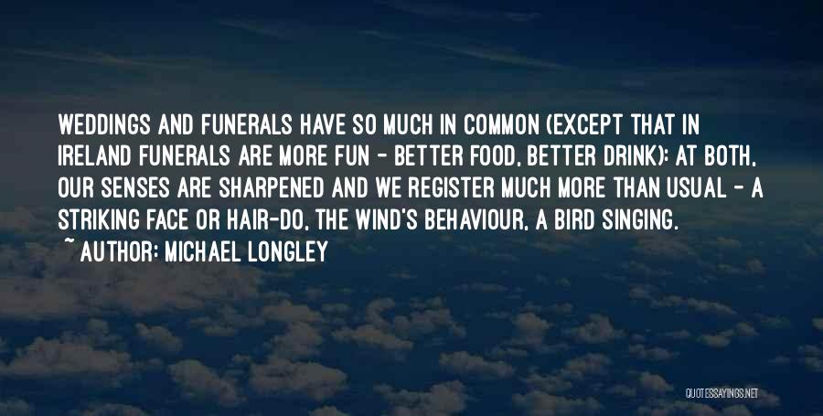 Michael Longley Quotes: Weddings And Funerals Have So Much In Common (except That In Ireland Funerals Are More Fun - Better Food, Better