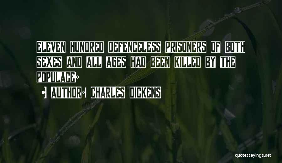 Charles Dickens Quotes: Eleven Hundred Defenceless Prisoners Of Both Sexes And All Ages Had Been Killed By The Populace;