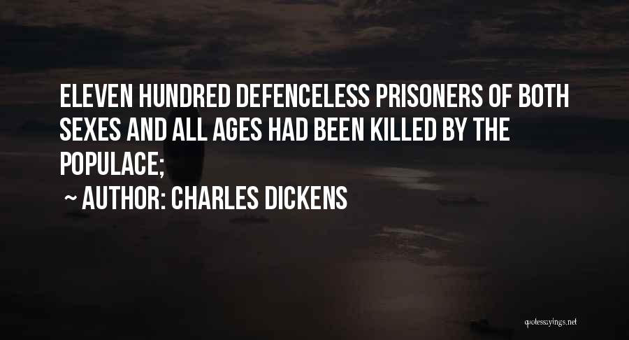 Charles Dickens Quotes: Eleven Hundred Defenceless Prisoners Of Both Sexes And All Ages Had Been Killed By The Populace;